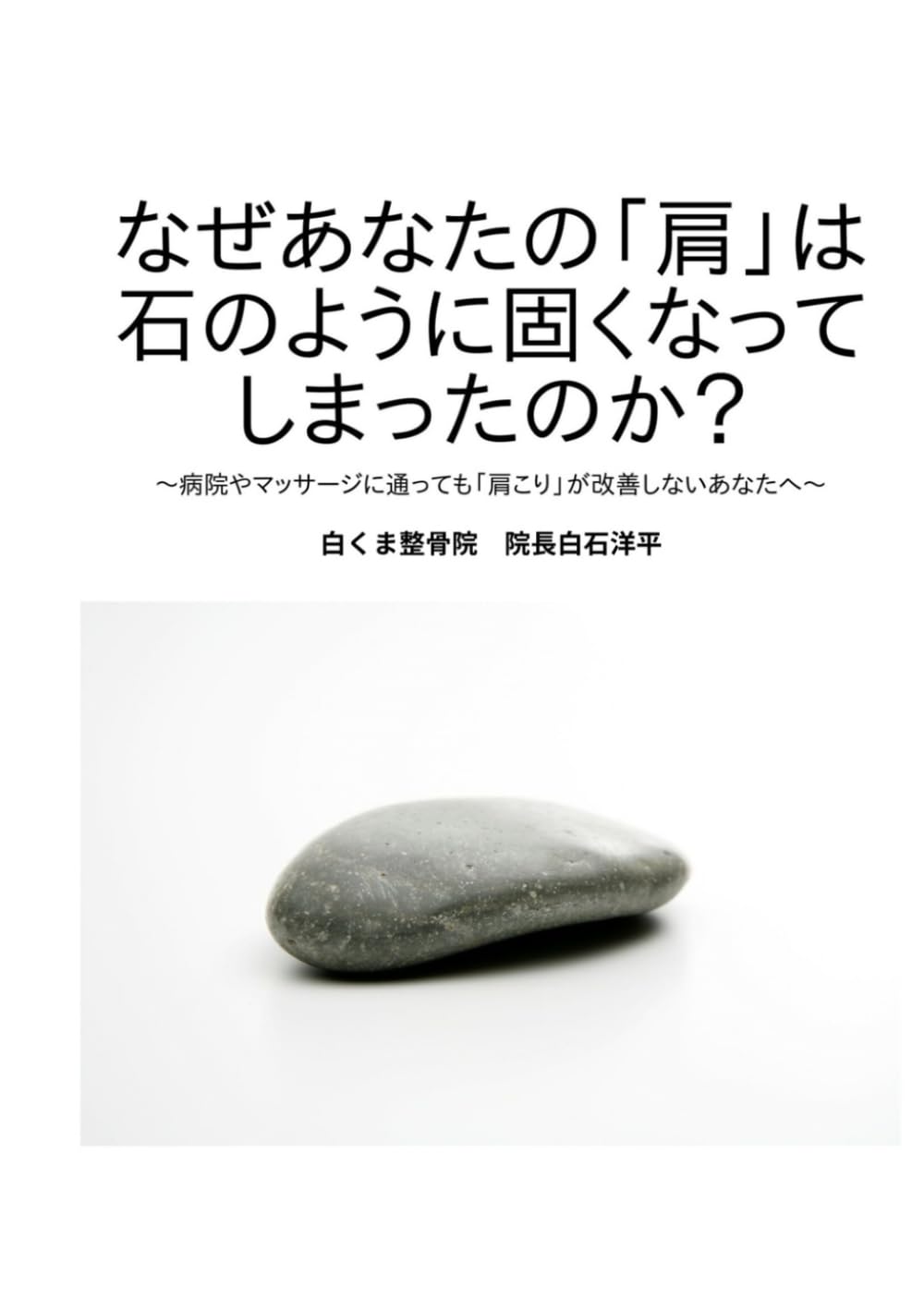 なぜあなたの「肩」は石のように固くなってしまったのか？: ～病院やマッサージに通っても「肩こり」が改善しないあなたへ～