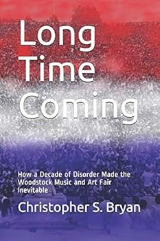 Long Time Coming : How a Decade of Disorder Made the Woodstock Music and Art Fair Inevitable