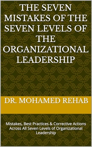 THE SEVEN MISTAKES OF THE SEVEN LEVELS OF THE ORGANIZATIONAL LEADERSHIP: Mistakes, Best Practices & Corrective Actions Across All Seven Levels of Organizational Leadership