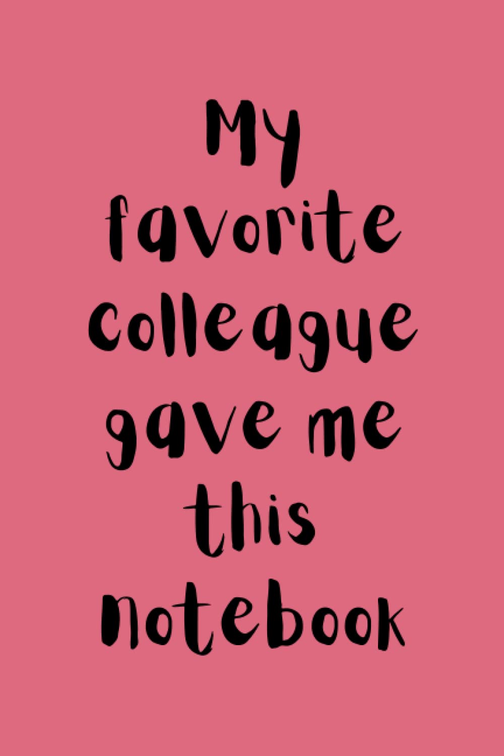 My Favorite Colleague Gave Me This Notebook: Work Themed Notebook/Journal. 6x9. 120 lined pages. Glossy cover.