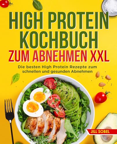 High Protein Kochbuch zum Abnehmen XXL: Die besten High Protein Rezepte zum schnellen und gesunden Abnehmen.
