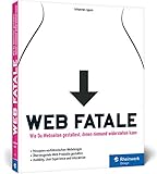  Web Fatale: Wie Du Webseiten und Web-Apps gestaltest, denen niemand widerstehen kann: Usability, User Experience und Interaktion