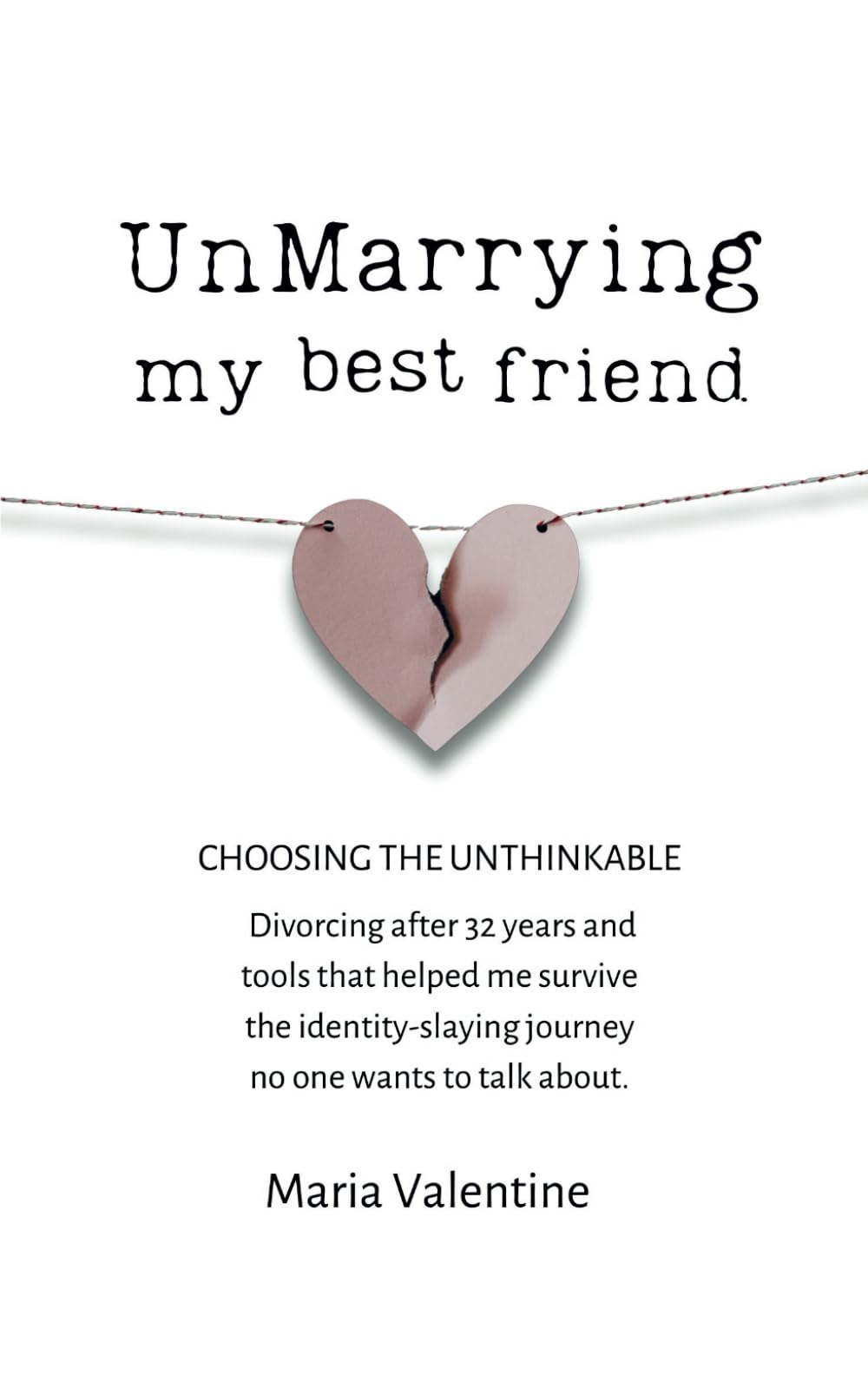 UnMarrying My Best Friend: Choosing The Unthinkable. Divorcing after 32 years and tools that helped me survive the identity-slaying journey no one wants to talk about.