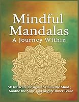Mindful Mandalas: A Journey Within: 50 Intricate Designs to Calm the Mind, Soothe the Soul, and Inspire Inner Peace B0F5VW2CLB Book Cover