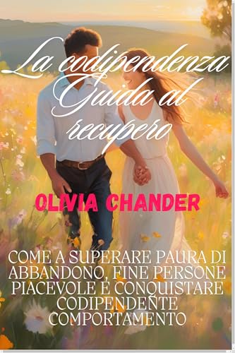 La codipendenza Guida al recupero: Come A Superare Paura Di Abbandono, FINE Persone Piacevole E Conquistare Codipendente Comportamento