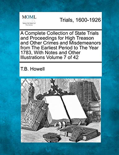 A Complete Collection of State Trials and Proceedings for High Treason and Other Crimes and Misdemeanors from The Earliest Period to The Year 1783, With Notes and Other Illustrations Volume 7 of 42