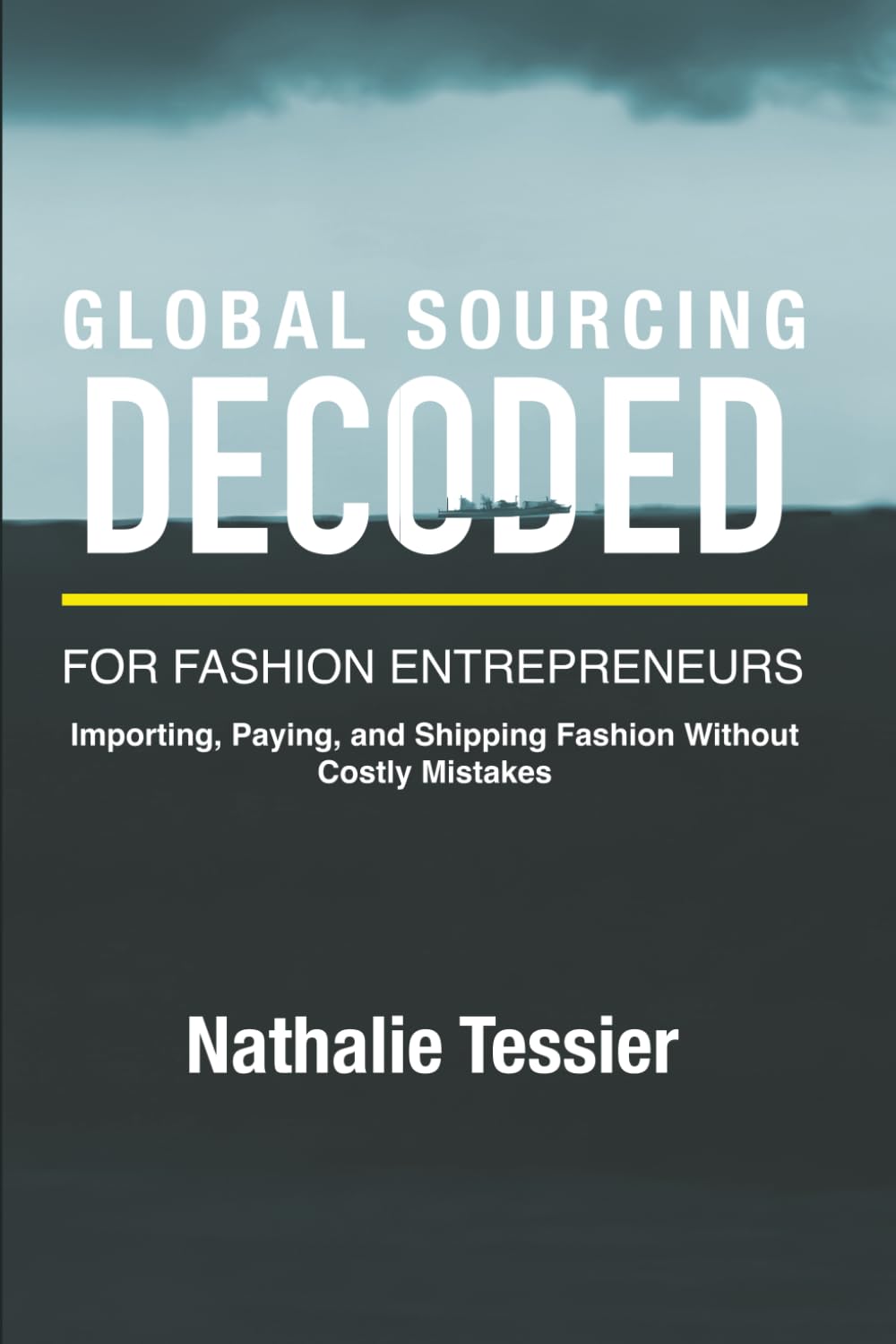 GLOBAL SOURCING DECODED FOR FASHION ENTREPRENEURS: IMPORTING, PAYING AND SHIPPING FASHION WITHOUT COSTLY MISTAKES