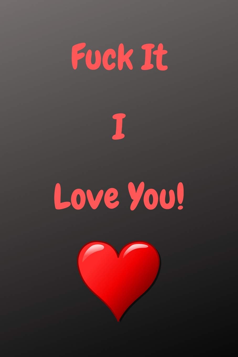 Fuck It I Love You!