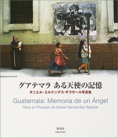 グアテマラ ある天使の記憶―ダニエル・エルナンデス‐サラサール写真集