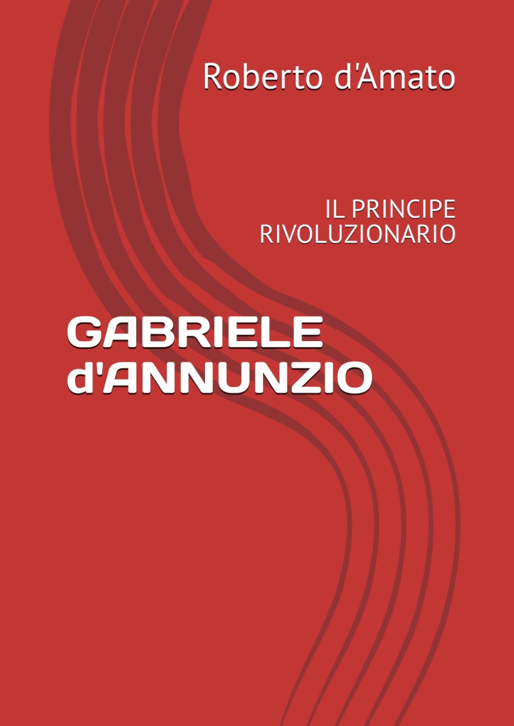 GABRIELE d'ANNUNZIO: IL PRINCIPE RIVOLUZIONARIO (PRINCIPE d'AMATO)