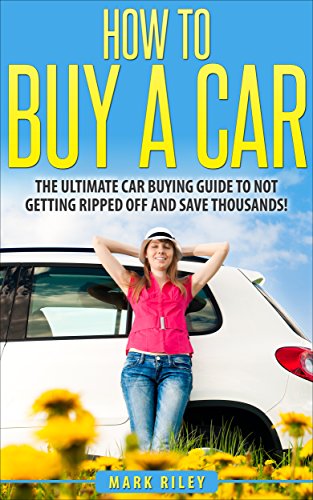 How to Buy a Car: The Ultimate Car Buying Guide to Not Getting Ripped Off and Saving Thousands! (Car Buying - Car Buying Guide - Car Repair - Buying a Car - Car Sales - Car Buying Strategy)