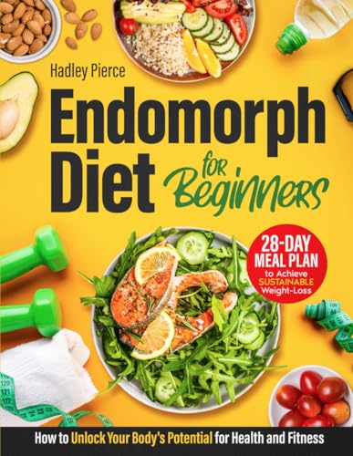 Endomorph Diet for Beginners: How to Unlock Your Body’s Potential for Health and Fitness | A 28-Day Meal Plan to Achieve Sustainable Weight Loss, and Boost Your Overall Health