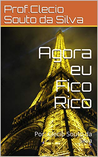Agora eu Fico Rico: Por: Clecio Souto da Silva