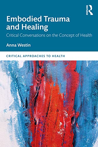 Embodied Trauma and Healing: Critical Conversations on the Concept of Health (Critical Approaches to Health)