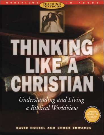 Thinking Like a Christian: Understanding and Living a Biblical Worldview