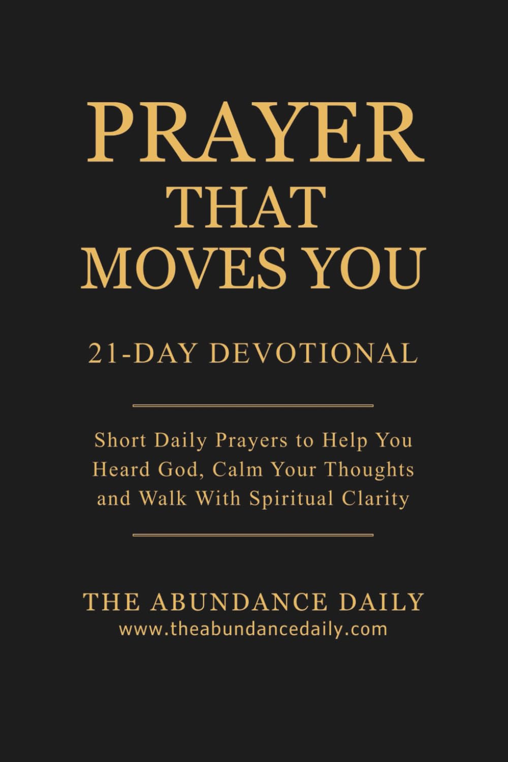 PRAYER THAT MOVES YOU: A 21-Day Devotional. Short Daily Prayers to Help You Heard God, Calm Your Thoughts and Walk With Spiritual Clarity