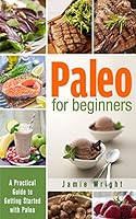 Paleo for Beginners: A Practical Guide to Getting Started with Paleo 1505389976 Book Cover