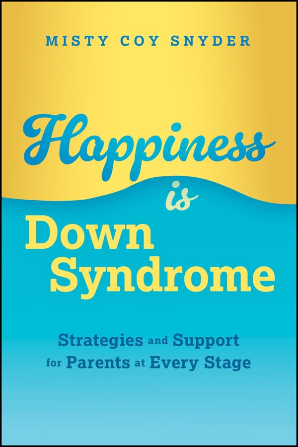 Happiness is Down Syndrome: Strategies and Support for Parents at Every Stage