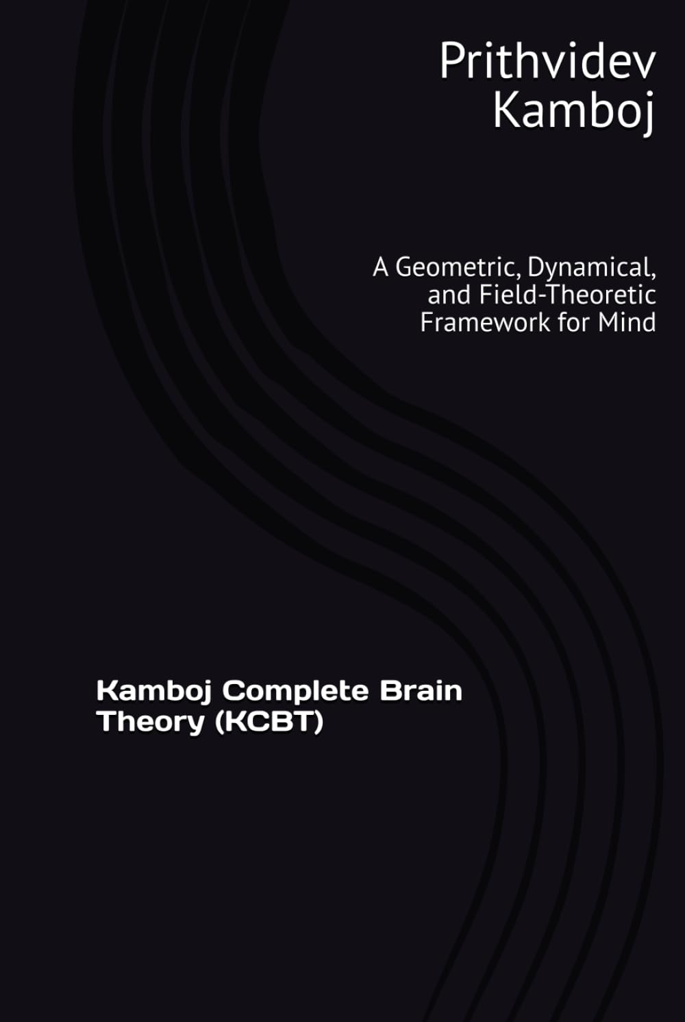 Kamboj Complete Brain Theory (KCBT): A Geometric, Dynamical, and Field-Theoretic Framework for Mind