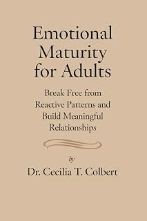 Emotional Maturity For Adults: Break Free from Reactive Patterns and Build Meaningful Relationships