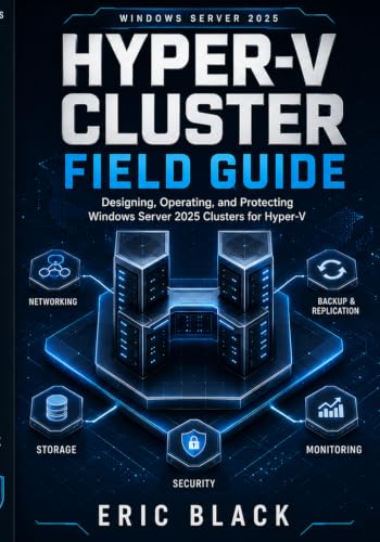 Hyper-V Cluster Field Guide: Designing, Operating, And Protecting Windows Server 2025 Clusters For Hyper-V