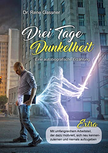 Drei Tage Dunkelheit - Eine autobiografische Erzählung: Mit umfangreichem Arbeitsteil, der dazu motiviert, sich neu kennenzulernen und niemals aufzugeben