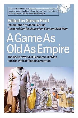 A Game As Old As Empire: The Secret Word of Economic Hit Men and the Web of Global Corruption