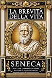 La Brevità della Vita di Lucio Anneo Seneca: Il Grande Insegnamento dello Stoicismo sull’Arte di Vivere il Tempo con Saggezza, Libertà Interiore e ... il Destino e la Vera Ricchezza dell’Anima .