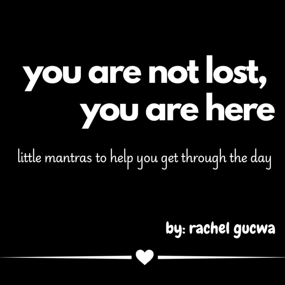 You Are Not Lost, You Are Here: little mantras to help you get through the day