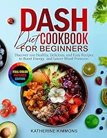DASH Diet Cookbook for Beginners: Discover 100 Healthy, Delicious, and Easy Recipes to Boost Energy and Lower Blood Pressure. With Full-Colored Pictures B0D8V8FZYC Book Cover