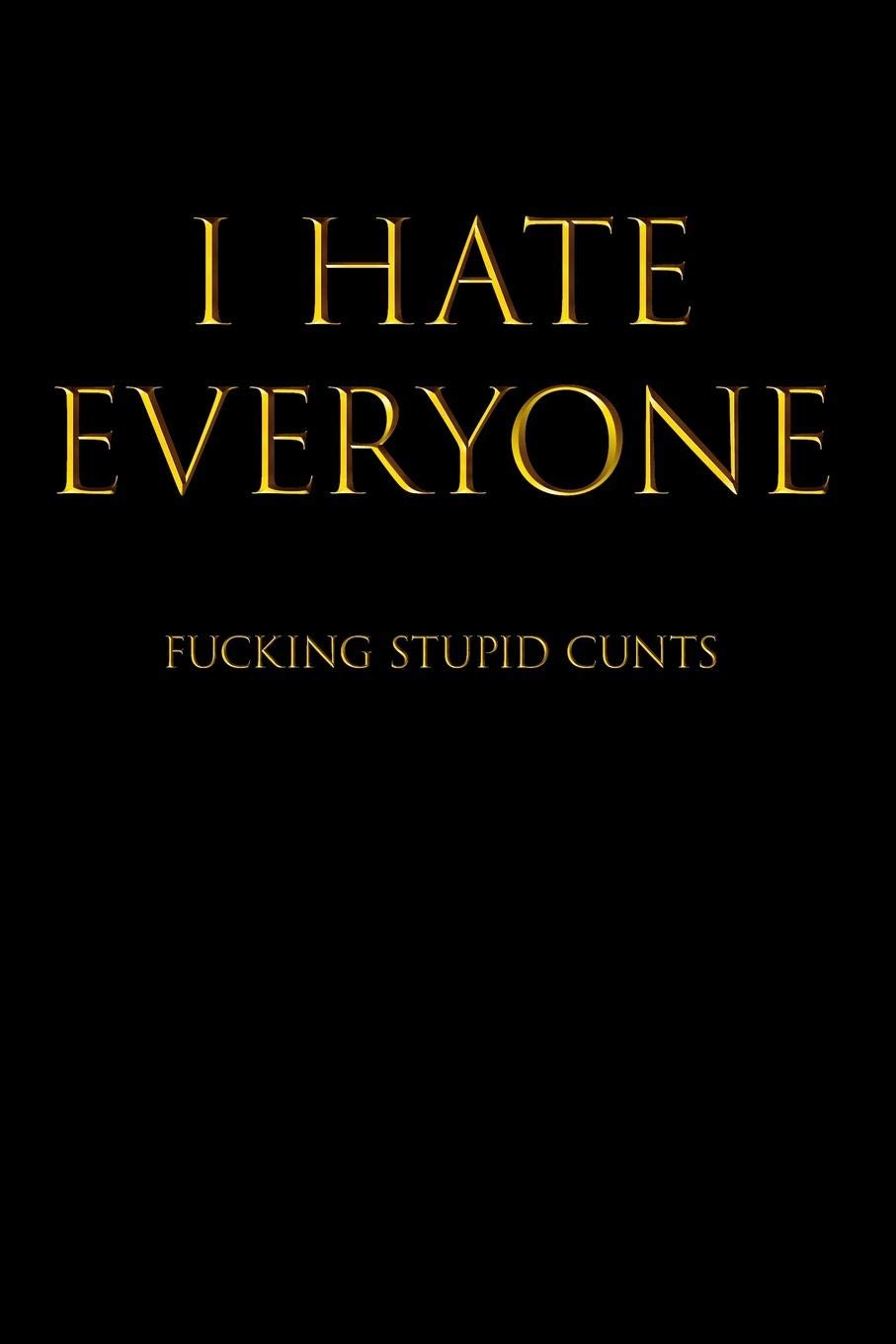 I HATE EVERYONE FUCKING STUPID CUNTS: Blank Lined Journal Notebook, 120 Pages, 6 x 9 inches - Funny, Offensive, Sarcastic, Office Coworker, BFF Gift, Cuss Words, Swear, BG v1