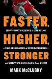 Faster, Higher, Stronger: How Sports Science Is Creating a New Generation of Superathletes--and What We Can Learn from Them