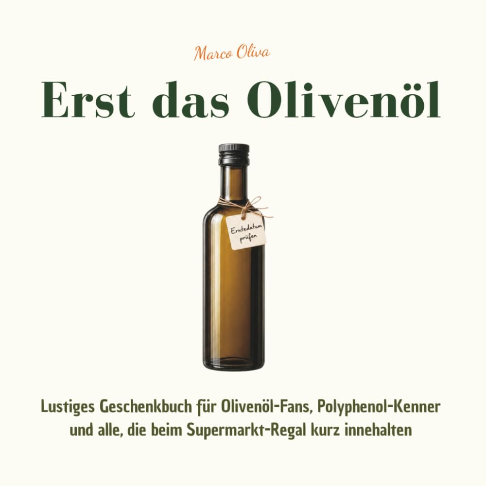 Erst das Olivenöl - Lustiges Geschenkbuch für Olivenöl-Fans, Polyphenol-Kenner und alle, die beim Supermarkt-Regal kurz innehalten: 55 humorvolle ... Ernte und die wichtigste Flasche in der Küche