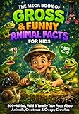 The Mega Book of Gross & Funny Animal Facts for Kids: 300+ Weird, Wild & Totally True Facts About Animals...