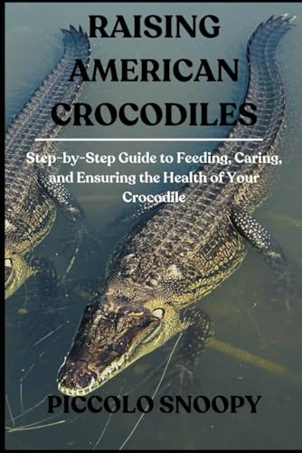 Raising American Crocodiles: Step-by-Step Guide to Feeding, Caring, and Ensuring