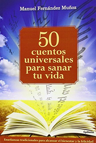 50 Cuentos Universales Para Sanar Tu Vida: Enseñanzas tradicionales para alcanzar el bienestar y la felicidad: 11 (Vida Actual)