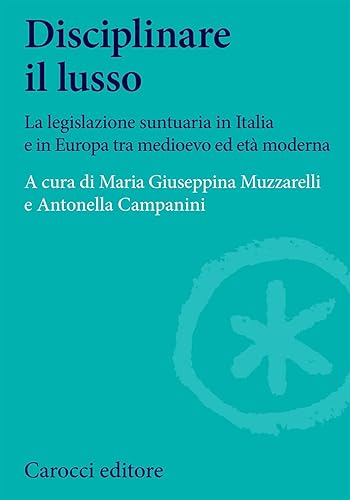 Disciplinare il lusso. La legislazione suntuaria in Italia e in Europa tra medioevo ed età moderna