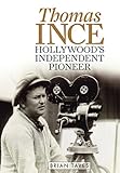 Thomas Ince: Hollywood's Independent Pioneer (Screen Classics)