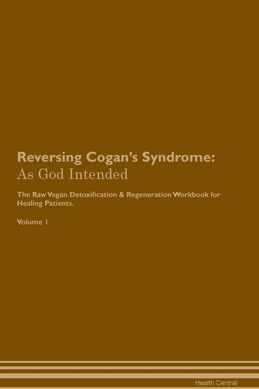Reversing Cogan's Syndrome: As God Intended The Raw Vegan Plant-Based Detoxification & Regeneration Workbook for Healing Patients. Volume 1