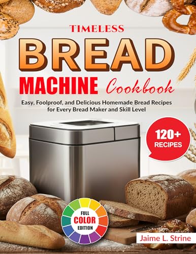 Timeless Bread Machine Cookbook: Easy, Foolproof, and Delicious Homemade Bread Recipes for Every Bread Maker and Skill Level