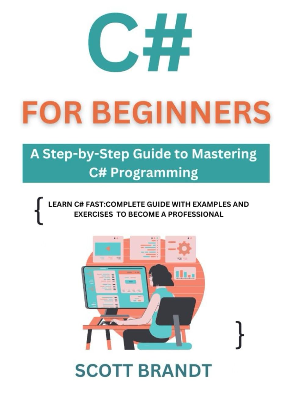 C# for Beginners: A Step-by-Step Guide to Mastering C# Programming: Learn C# Fast: Complete Guide with Examples and Exercises to become a professional