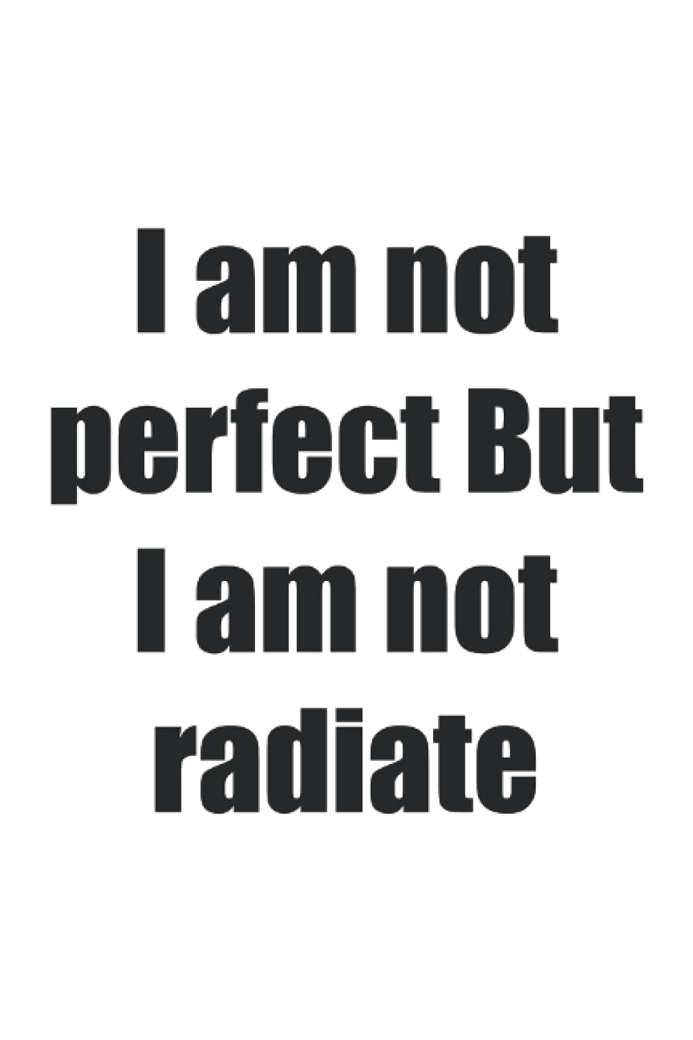I am not perfect But I am not radiate: I am not perfect But I am not radiate