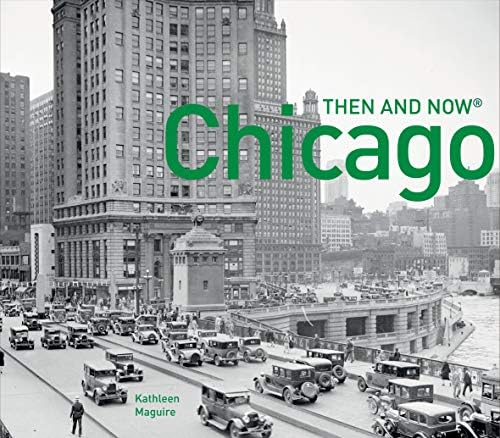 Chicago Then and Now®: A comprehensive photographic guide to the hidden history, stories and architecture of the windy city