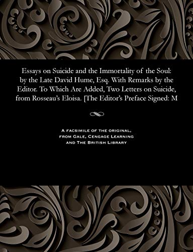Essays on Suicide and the Immortality of the Soul: By the Late David Hume, Esq. with Remarks by the Editor. to Which Are Added, Two Letters on ... Eloisa. [the Editor's Preface Signed: M
