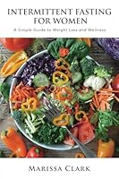 Intermittent Fasting For Women: A Simple Guide to Weight Loss and Wellness B0CYTM1M44 Book Cover
