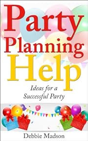 Party Planning Help- Games, Favors, Food, Invites, Cake and More Ideas for a Successful Party (Party Planning Series Book 1)