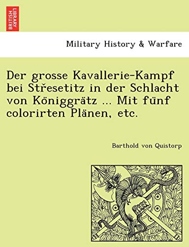 Der Grosse Kavallerie-Kampf Bei Str Esetitz in Der Schlacht Von Ko Niggra Tz ... Mit Fu Nf Colorirten Pla Nen, Etc. (English and German Edition)