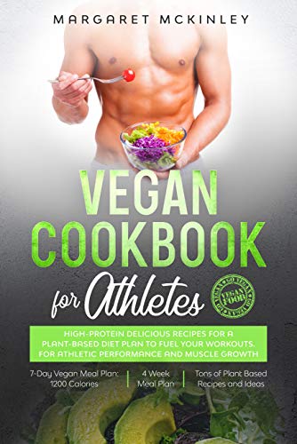 VEGAN COOKBOOK FOR ATHLETES: High-Protein Delicious Recipes for a Plant-based Diet Plan to Fuel your Workouts. For Athletic Performance and Muscle Growth
