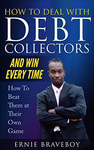 How to Deal with Debt Collectors and Win Every Time How To Beat Them at Their Own Game: YOUR NUMBER ONE GUIDE TO BEATING DEBT COLLECTORS