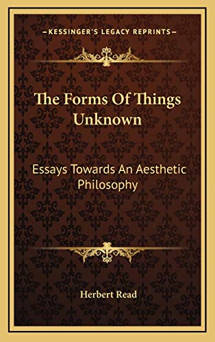 The Forms Of Things Unknown: Essays Towards An Aesthetic Philosophy